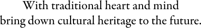 With traditional heart and mind bring down cultural heritage to the future.